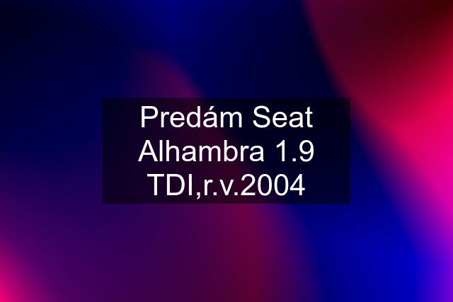 Predám Seat Alhambra 1.9 TDI,r.v.2004