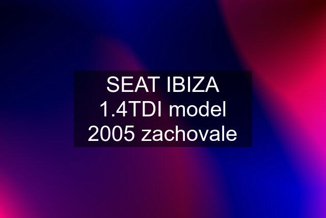 SEAT IBIZA 1.4TDI model 2005 zachovale