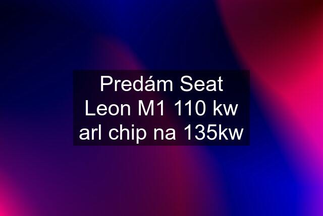 Predám Seat Leon M1 110 kw arl chip na 135kw