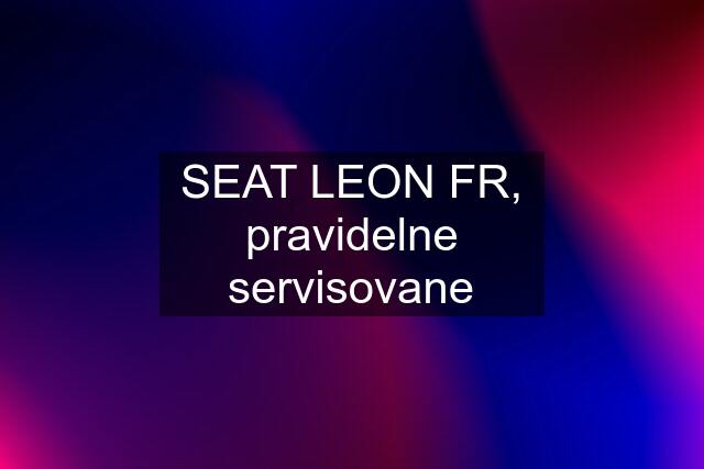 SEAT LEON FR, pravidelne servisovane