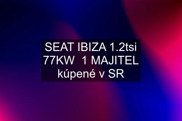 SEAT IBIZA 1.2tsi 77KW  1 MAJITEL kúpené v SR