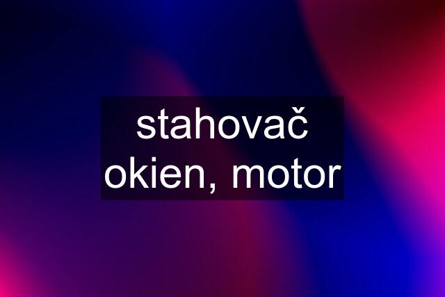 stahovač okien, motor