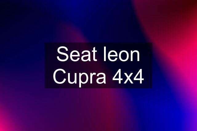 Seat leon Cupra 4x4