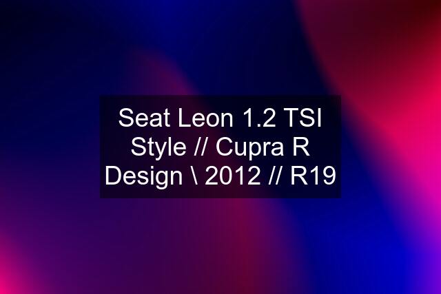 Seat Leon 1.2 TSI Style // Cupra R Design \\ 2012 // R19