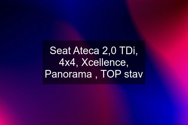 Seat Ateca 2,0 TDi, 4x4, Xcellence, Panorama , TOP stav