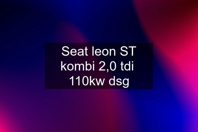 Seat leon ST kombi 2,0 tdi  110kw dsg