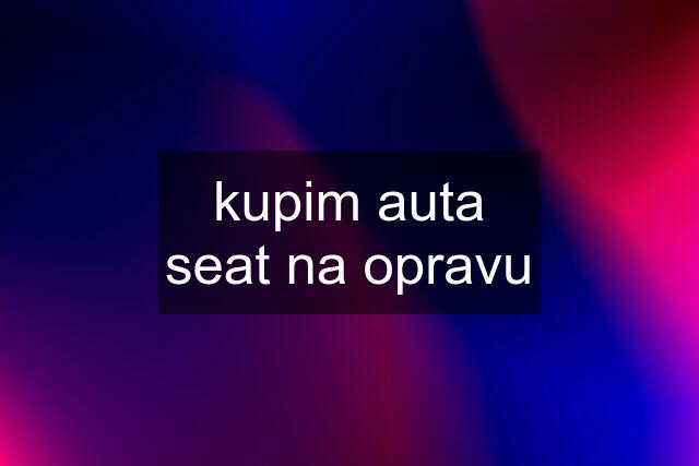 kupim auta seat na opravu