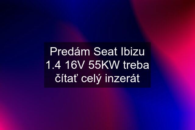 Predám Seat Ibizu 1.4 16V 55KW treba čítať celý inzerát