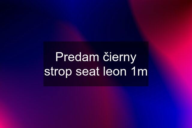 Predam čierny strop seat leon 1m