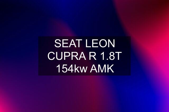 SEAT LEON CUPRA R 1.8T 154kw AMK