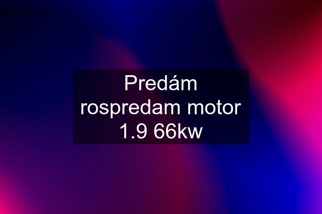 Predám rospredam motor 1.9 66kw