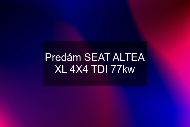 Predám SEAT ALTEA XL 4X4 TDI 77kw