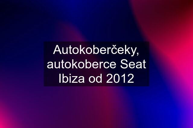 Autokoberčeky, autokoberce Seat Ibiza od 2012