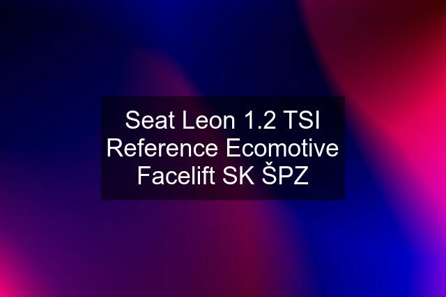 Seat Leon 1.2 TSI Reference Ecomotive Facelift SK ŠPZ