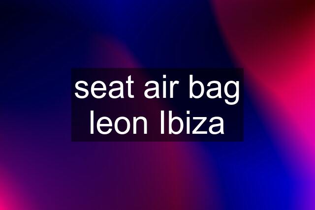 seat air bag leon Ibiza