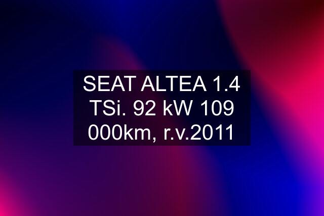 SEAT ALTEA 1.4 TSi. 92 kW 109 000km, r.v.2011