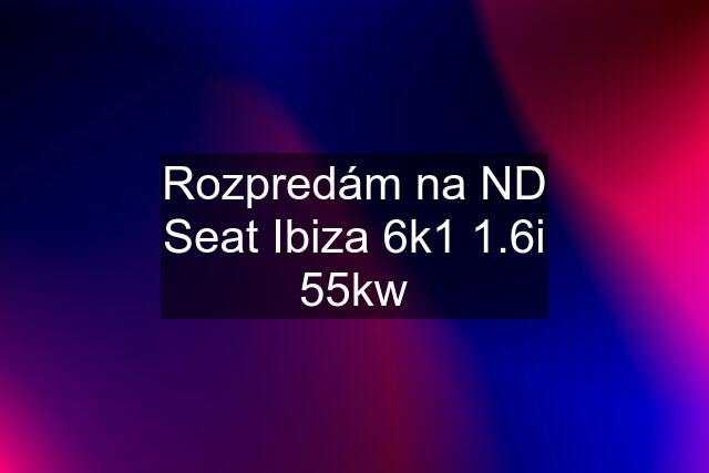 Rozpredám na ND Seat Ibiza 6k1 1.6i 55kw