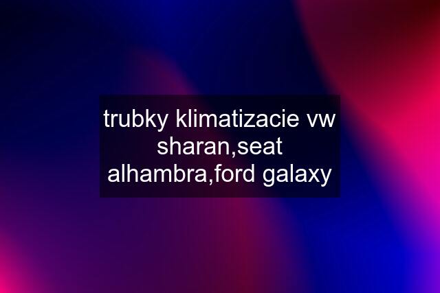 trubky klimatizacie vw sharan,seat alhambra,ford galaxy