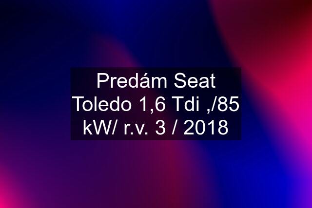 Predám Seat Toledo 1,6 Tdi ,/85 kW/ r.v. 3 / 2018