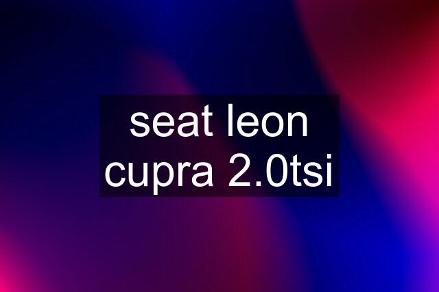 seat leon cupra 2.0tsi