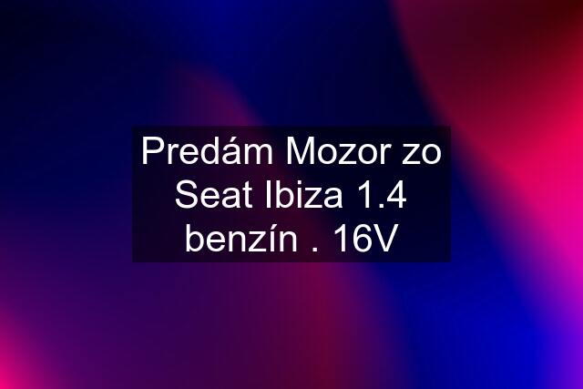 Predám Mozor zo Seat Ibiza 1.4 benzín . 16V