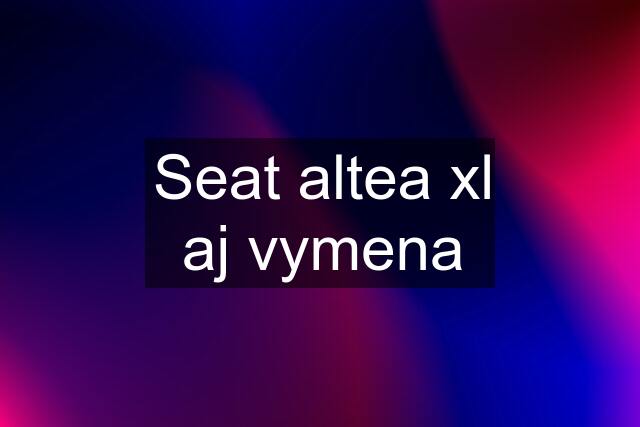 Seat altea xl aj vymena