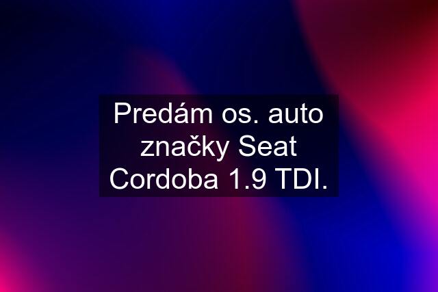 Predám os. auto značky Seat Cordoba 1.9 TDI.