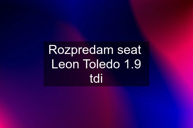 Rozpredam seat  Leon Toledo 1.9 tdi
