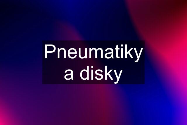 Pneumatiky a disky