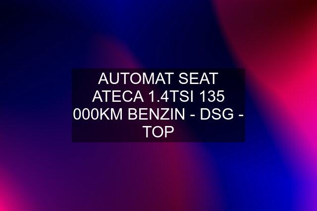 AUTOMAT SEAT ATECA 1.4TSI 135 000KM BENZIN - DSG - TOP