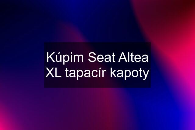 Kúpim Seat Altea XL tapacír kapoty