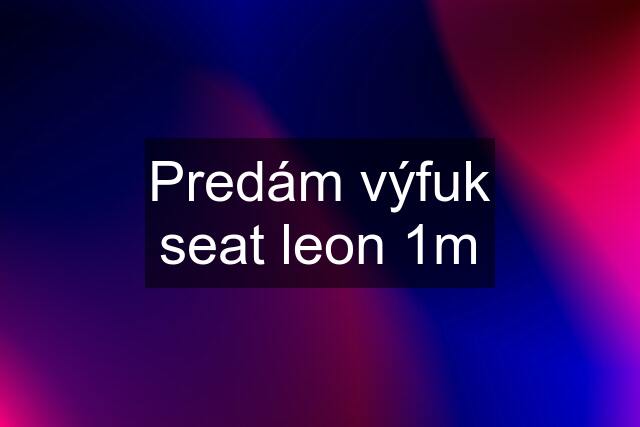 Predám výfuk seat leon 1m