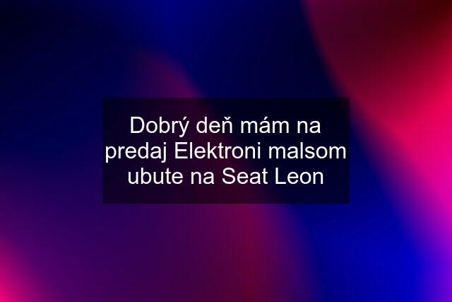 Dobrý deň mám na predaj Elektroni malsom ubute na Seat Leon