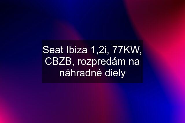Seat Ibiza 1,2i, 77KW, CBZB, rozpredám na náhradné diely