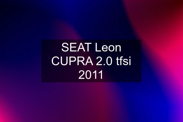 SEAT Leon CUPRA 2.0 tfsi 2011