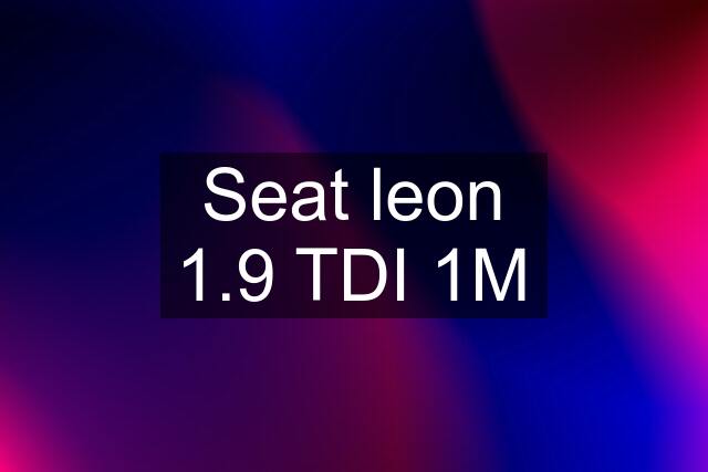 Seat leon 1.9 TDI 1M