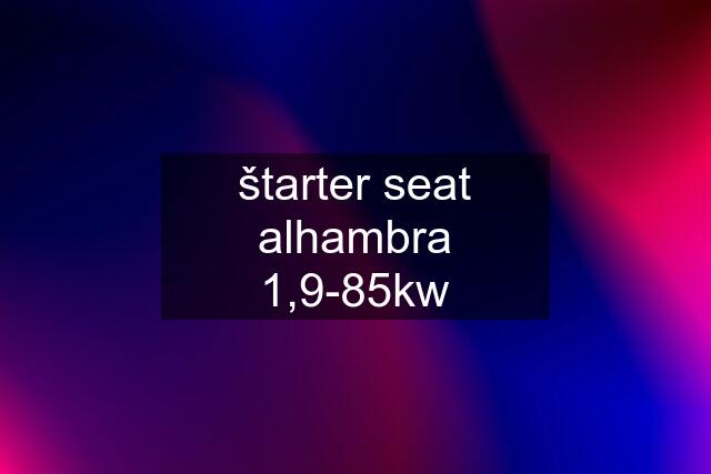 štarter seat alhambra 1,9-85kw