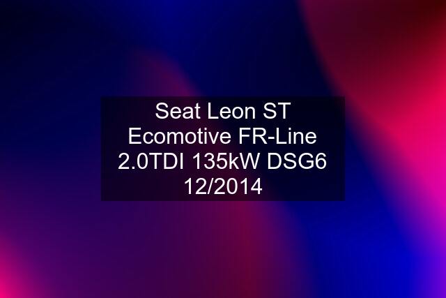 Seat Leon ST Ecomotive FR-Line 2.0TDI 135kW DSG6 12/2014