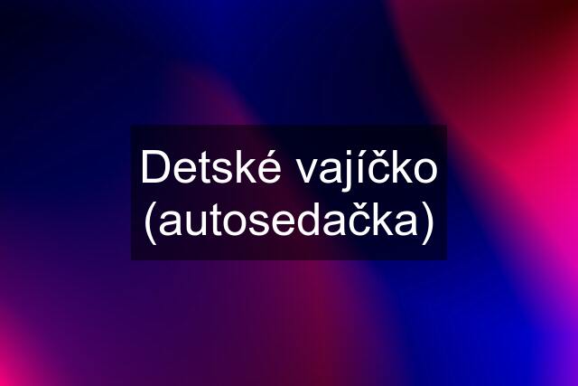 Detské vajíčko (autosedačka)