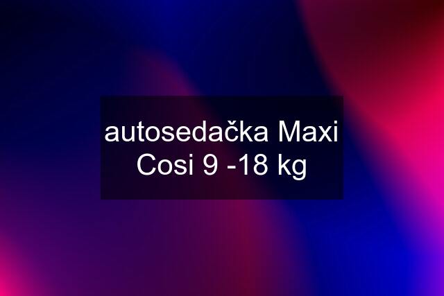 autosedačka Maxi Cosi 9 -18 kg