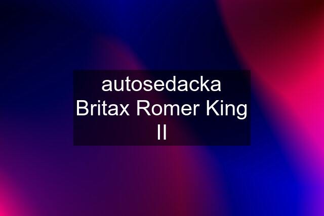 autosedacka Britax Romer King II