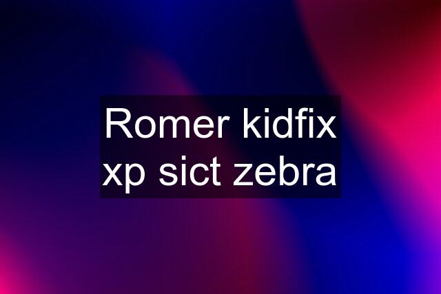 Romer kidfix xp sict zebra