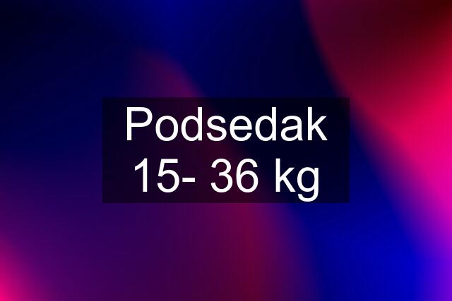 Podsedak 15- 36 kg