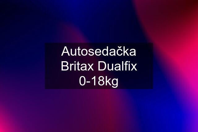 Autosedačka Britax Dualfix 0-18kg