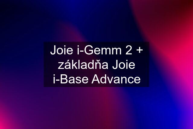 Joie i-Gemm 2 + základňa Joie i-Base Advance