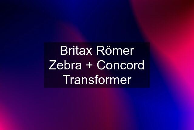 Britax Römer Zebra + Concord Transformer