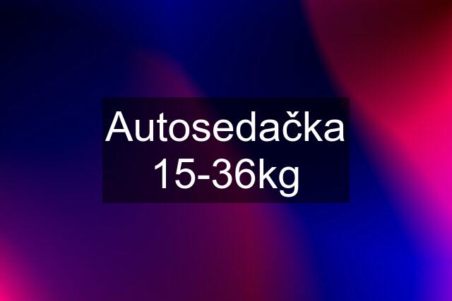 Autosedačka 15-36kg