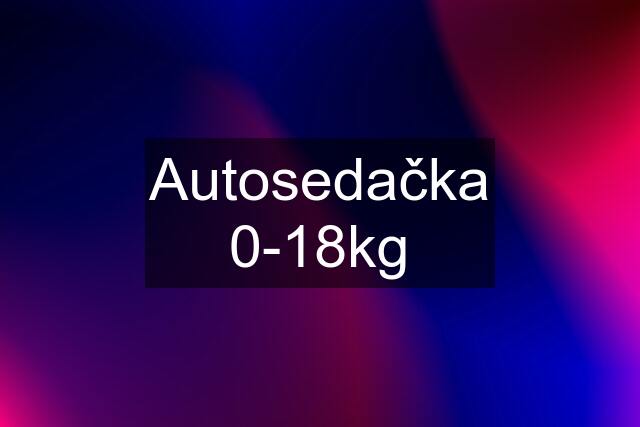 Autosedačka 0-18kg