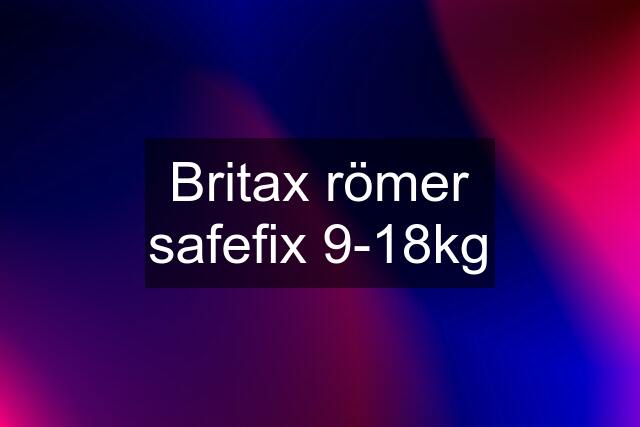 Britax römer safefix 9-18kg