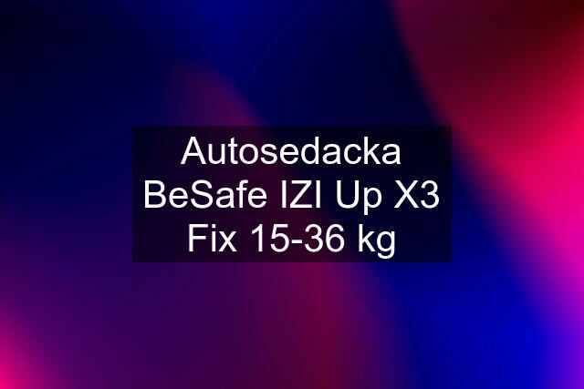 Autosedacka BeSafe IZI Up X3 Fix 15-36 kg